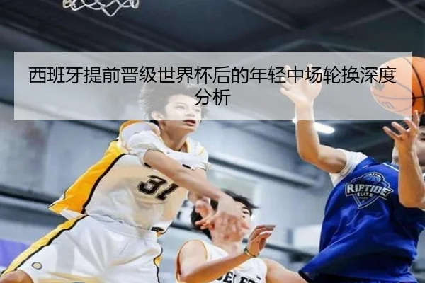 西班牙提前晋级世界杯后的年轻中场轮换深度分析